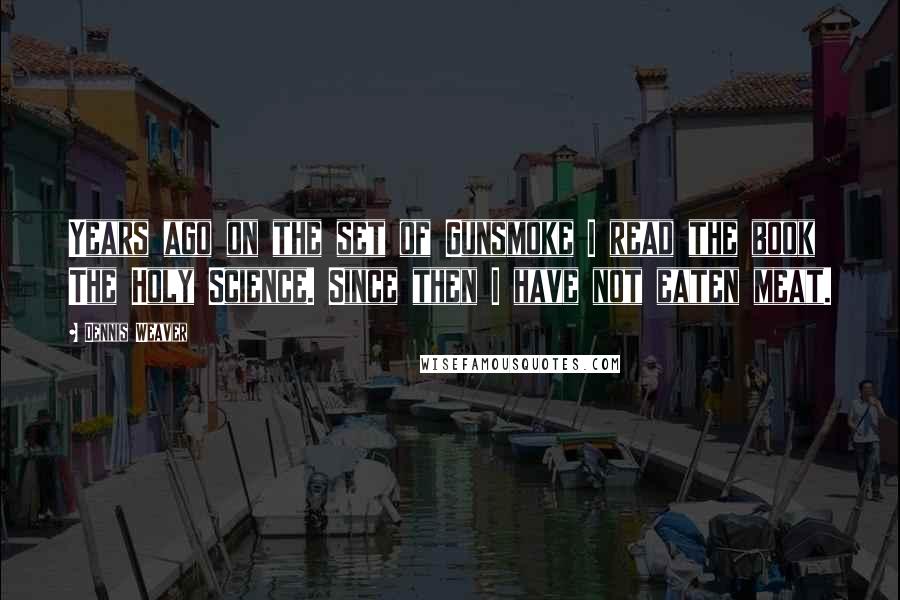 Dennis Weaver quotes: Years ago on the set of Gunsmoke I read the book The Holy Science. Since then I have not eaten meat.