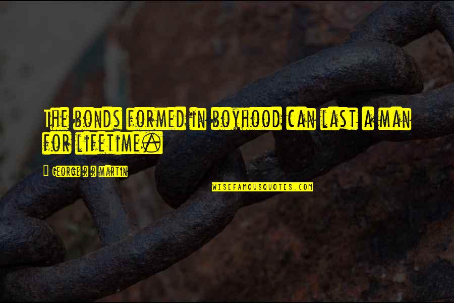 Dennis Whately Quotes By George R R Martin: The bonds formed in boyhood can last a Dennis Whately Quotes By George R R Martin: The bonds formed in boyhood can last a