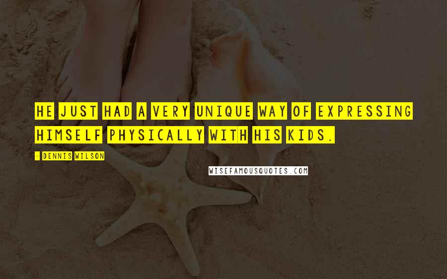 Dennis Wilson quotes: He just had a very unique way of expressing himself physically with his kids. Dennis Wilson quotes: He just had a very unique way of expressing himself physically with his kids.