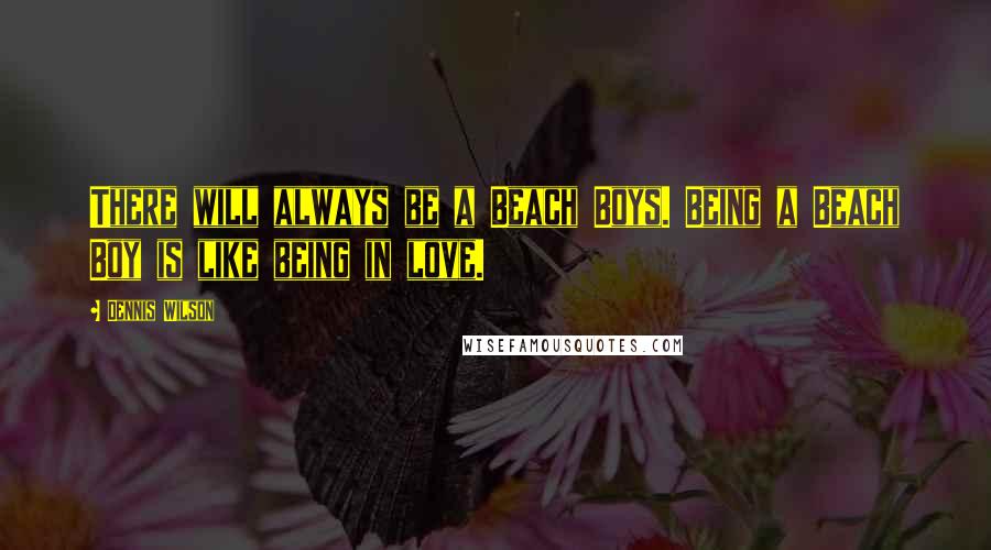 Dennis Wilson quotes: There will always be a Beach Boys. Being a Beach Boy is like being in love. Dennis Wilson quotes: There will always be a Beach Boys. Being a Beach Boy is like being in love.