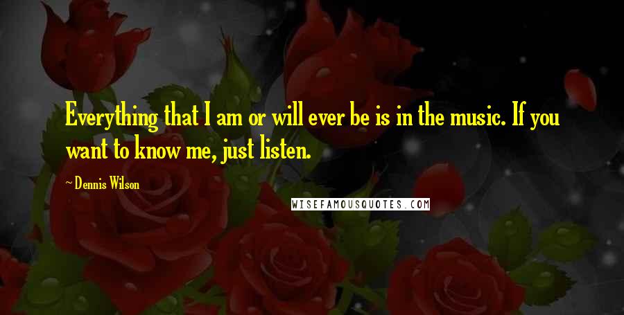 Dennis Wilson quotes: Everything that I am or will ever be is in the music. If you want to know me, just listen.