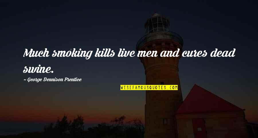 Dennison Quotes By George Dennison Prentice: Much smoking kills live men and cures dead Dennison Quotes By George Dennison Prentice: Much smoking kills live men and cures dead