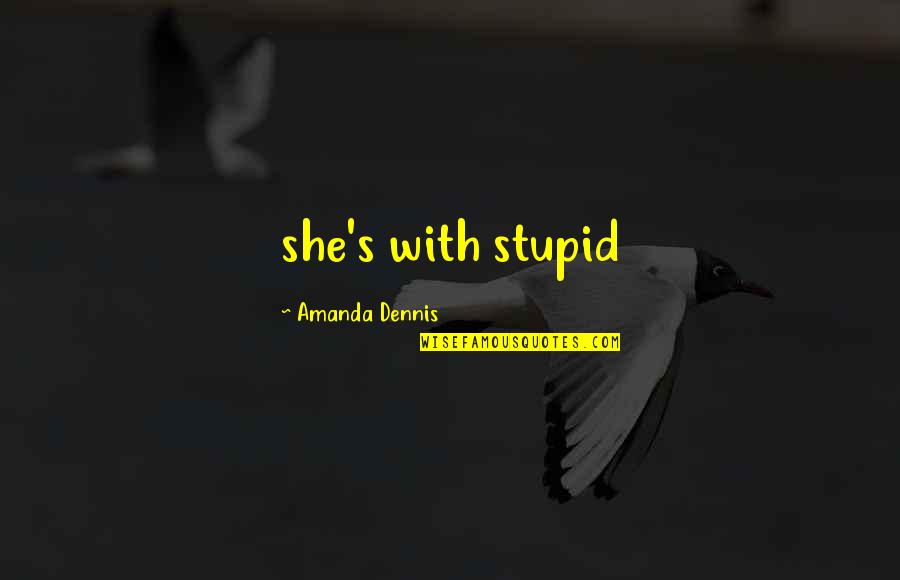 Dennis's Quotes By Amanda Dennis: she's with stupid Dennis's Quotes By Amanda Dennis: she's with stupid