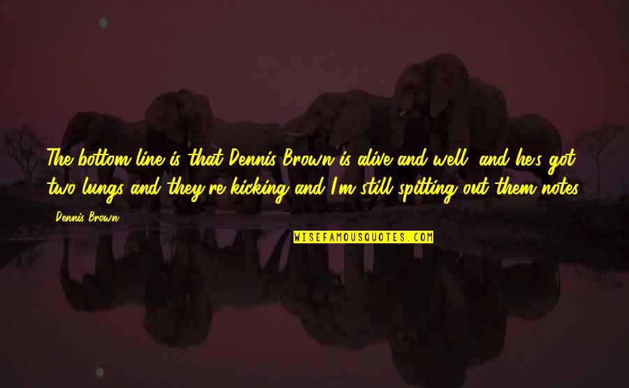 Dennis's Quotes By Dennis Brown: The bottom line is that Dennis Brown is Dennis's Quotes By Dennis Brown: The bottom line is that Dennis Brown is