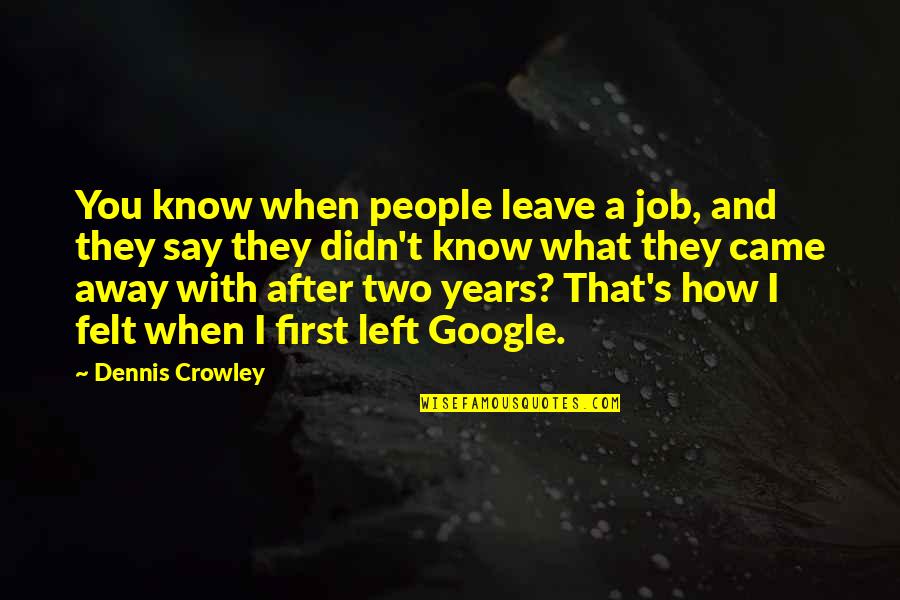 Dennis's Quotes By Dennis Crowley: You know when people leave a job, and Dennis's Quotes By Dennis Crowley: You know when people leave a job, and