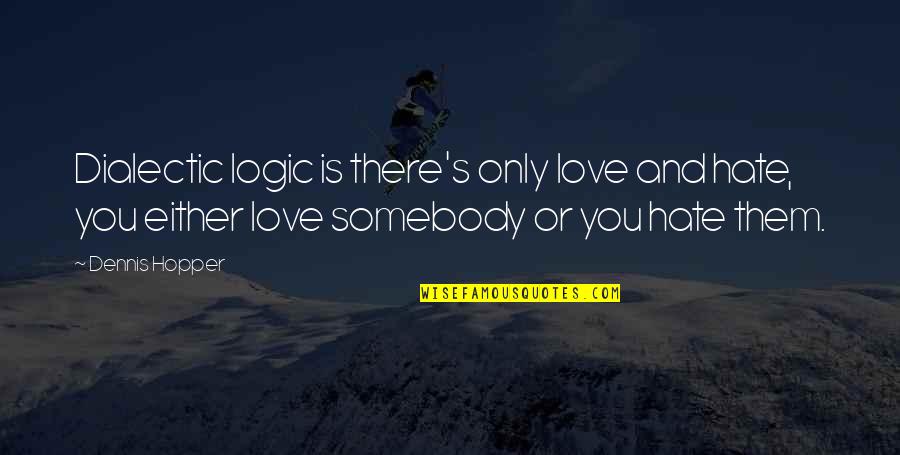 Dennis's Quotes By Dennis Hopper: Dialectic logic is there's only love and hate, Dennis's Quotes By Dennis Hopper: Dialectic logic is there's only love and hate,