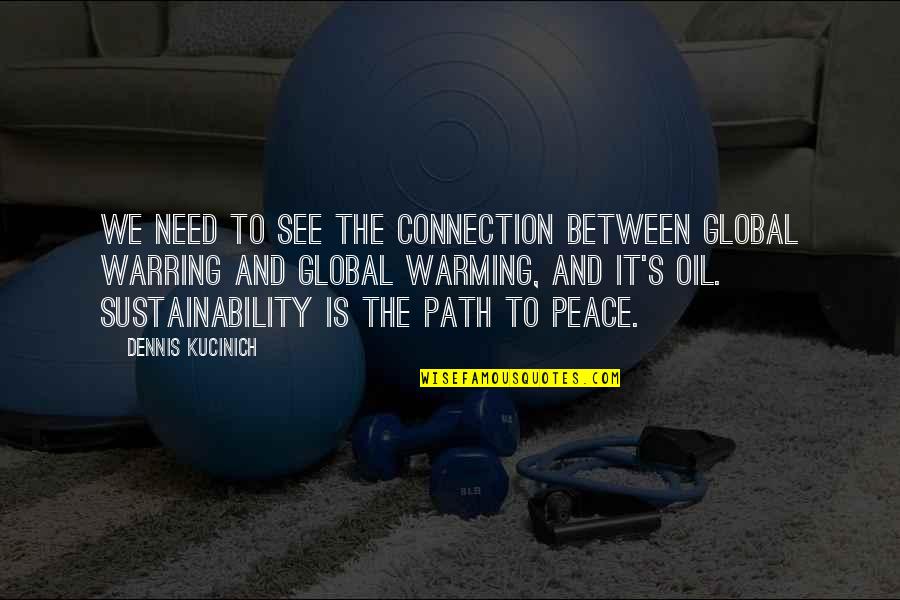 Dennis's Quotes By Dennis Kucinich: We need to see the connection between global Dennis's Quotes By Dennis Kucinich: We need to see the connection between global