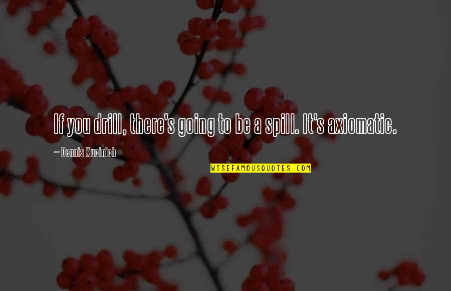 Dennis's Quotes By Dennis Kucinich: If you drill, there's going to be a Dennis's Quotes By Dennis Kucinich: If you drill, there's going to be a