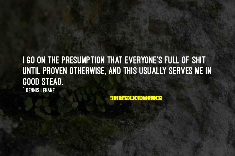 Dennis's Quotes By Dennis Lehane: I go on the presumption that everyone's full Dennis's Quotes By Dennis Lehane: I go on the presumption that everyone's full