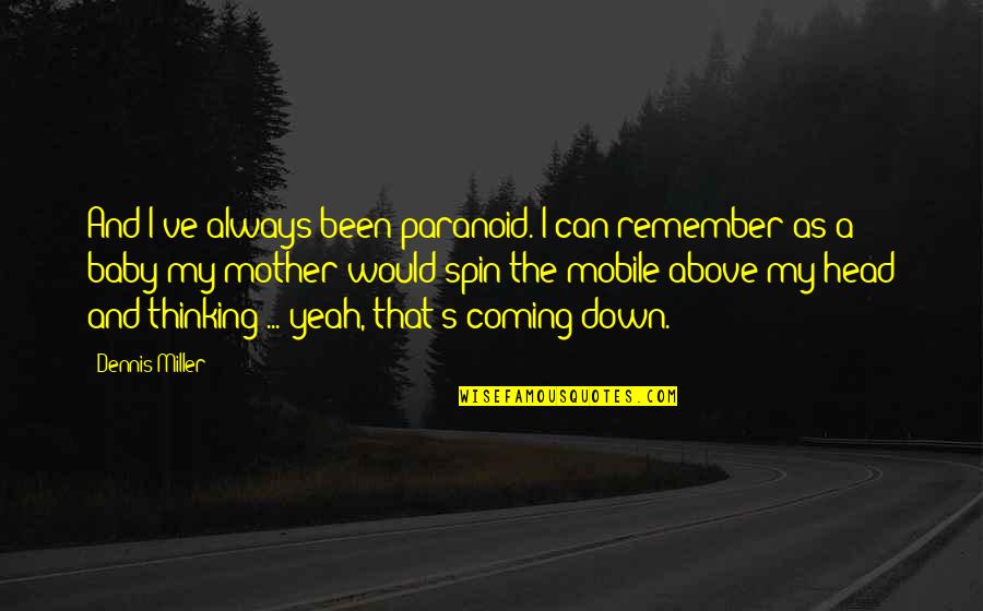 Dennis's Quotes By Dennis Miller: And I've always been paranoid. I can remember Dennis's Quotes By Dennis Miller: And I've always been paranoid. I can remember