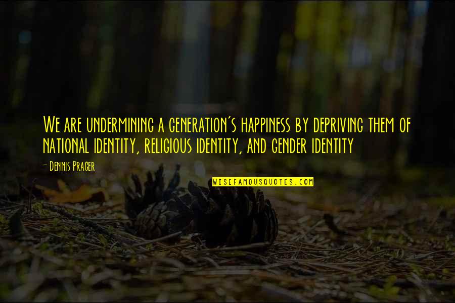 Dennis's Quotes By Dennis Prager: We are undermining a generation's happiness by depriving Dennis's Quotes By Dennis Prager: We are undermining a generation's happiness by depriving