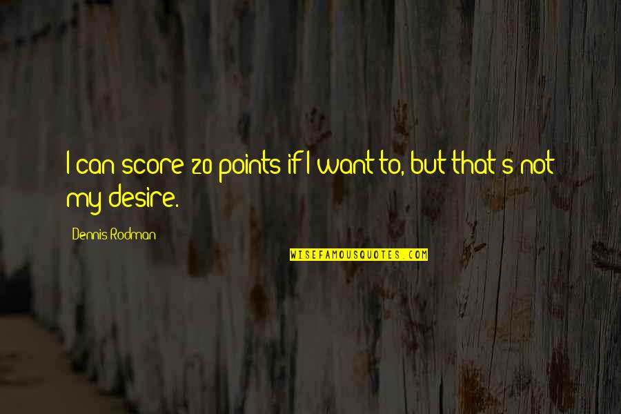 Dennis's Quotes By Dennis Rodman: I can score 20 points if I want Dennis's Quotes By Dennis Rodman: I can score 20 points if I want