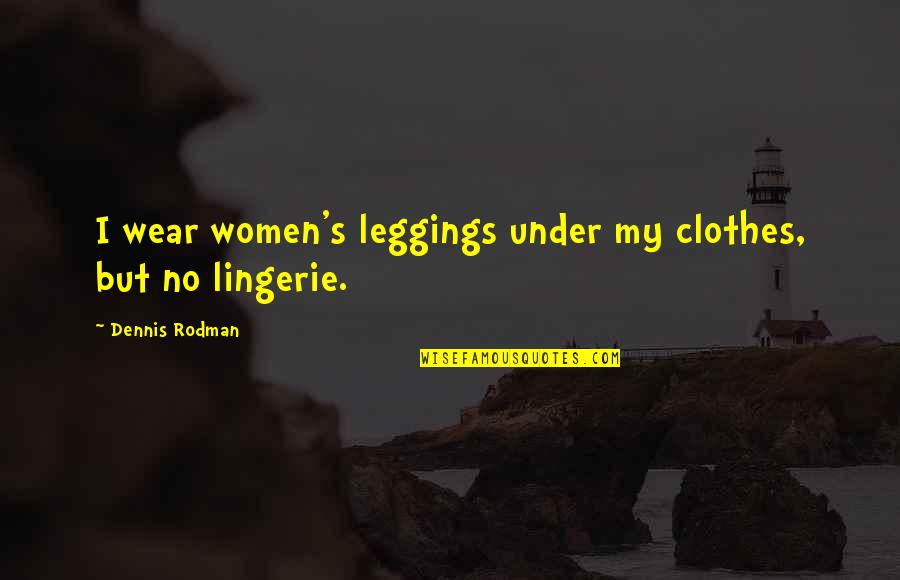 Dennis's Quotes By Dennis Rodman: I wear women's leggings under my clothes, but Dennis's Quotes By Dennis Rodman: I wear women's leggings under my clothes, but