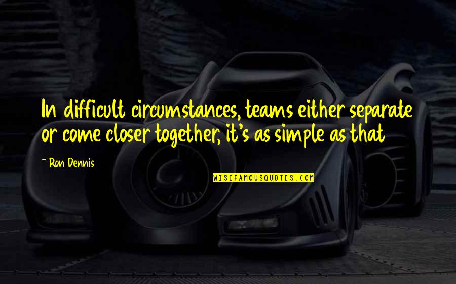 Dennis's Quotes By Ron Dennis: In difficult circumstances, teams either separate or come Dennis's Quotes By Ron Dennis: In difficult circumstances, teams either separate or come