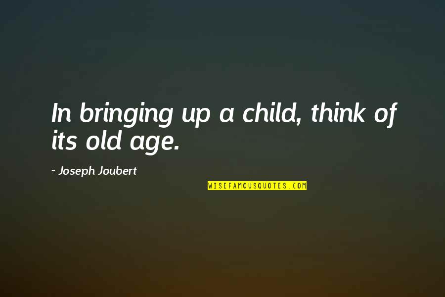 Dennisse Lisseth Quotes By Joseph Joubert: In bringing up a child, think of its