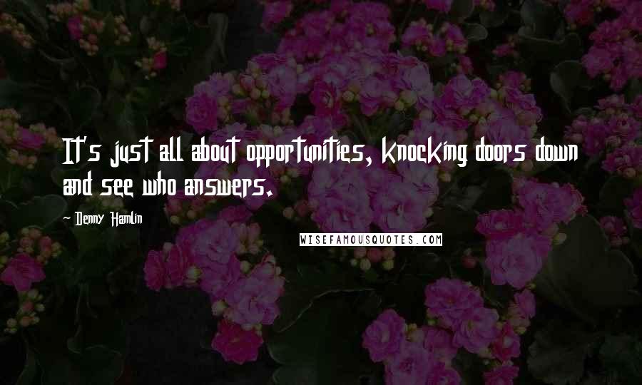 Denny Hamlin quotes: It's just all about opportunities, knocking doors down and see who answers.