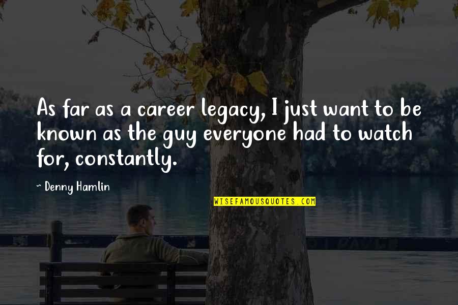 Denny Hamlin Quotes By Denny Hamlin: As far as a career legacy, I just