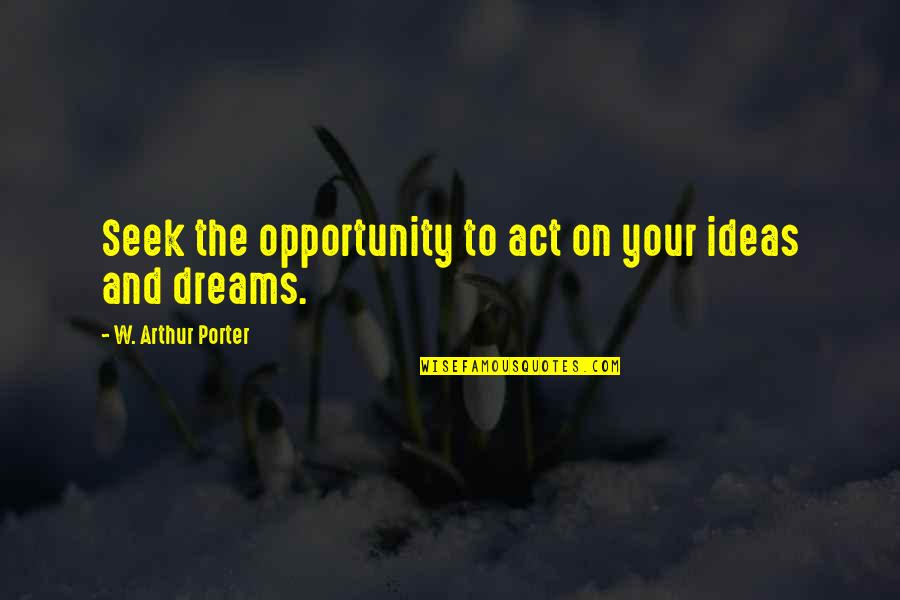 Denny Harris Quotes By W. Arthur Porter: Seek the opportunity to act on your ideas