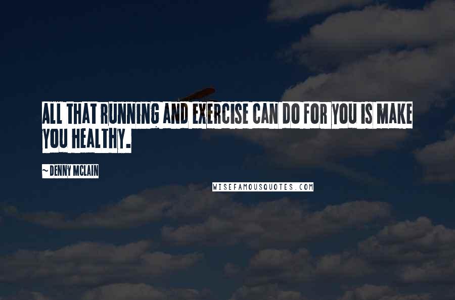 Denny McLain quotes: All that running and exercise can do for you is make you healthy.