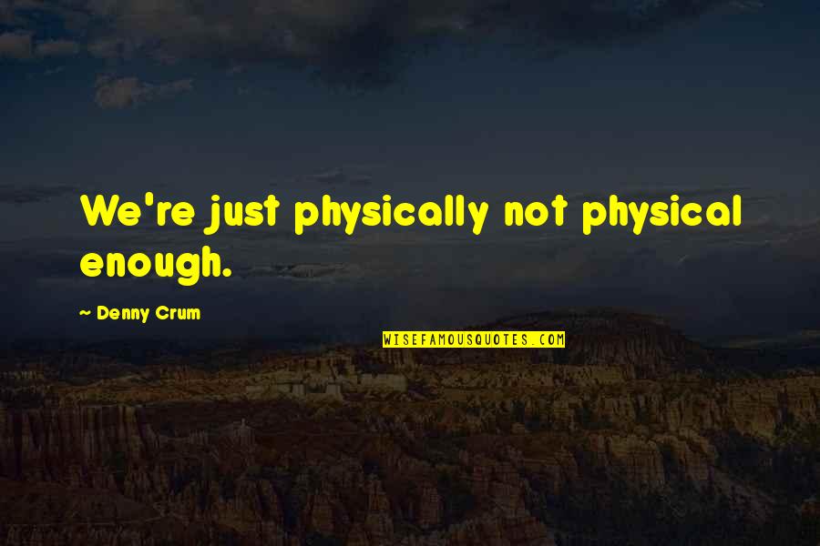 Denny Quotes By Denny Crum: We're just physically not physical enough. Denny Quotes By Denny Crum: We're just physically not physical enough.