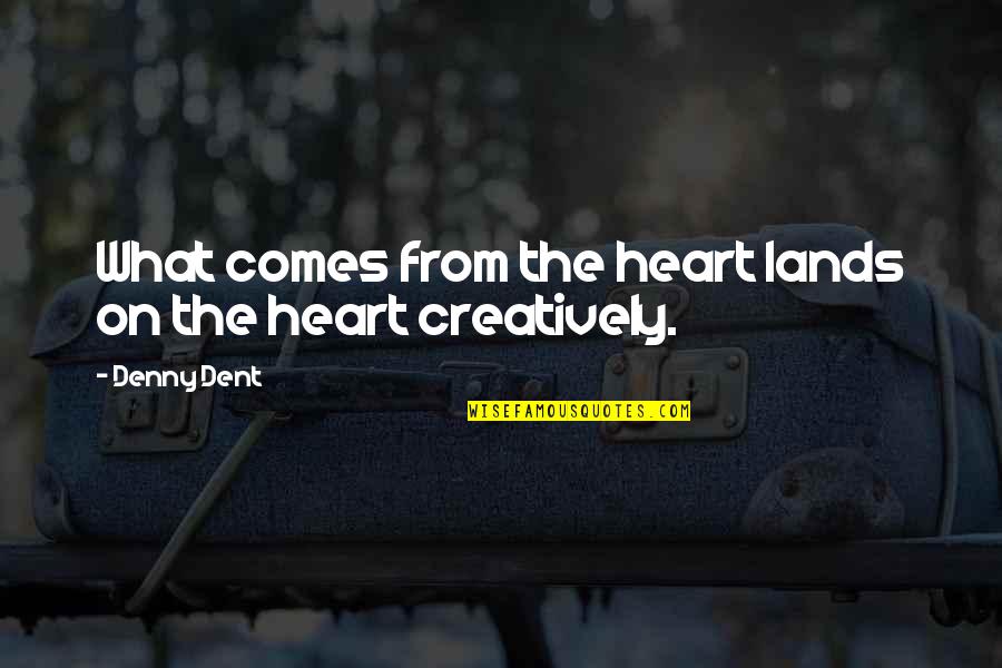 Denny Quotes By Denny Dent: What comes from the heart lands on the