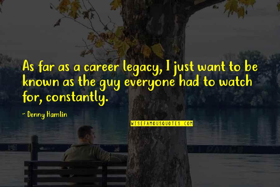Denny Quotes By Denny Hamlin: As far as a career legacy, I just
