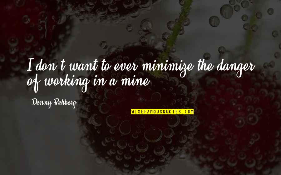 Denny Quotes By Denny Rehberg: I don't want to ever minimize the danger Denny Quotes By Denny Rehberg: I don't want to ever minimize the danger