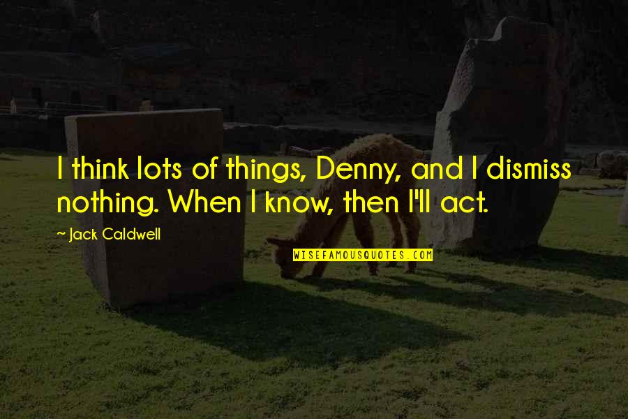 Denny Quotes By Jack Caldwell: I think lots of things, Denny, and I Denny Quotes By Jack Caldwell: I think lots of things, Denny, and I