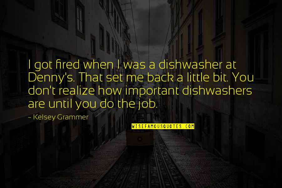 Denny Quotes By Kelsey Grammer: I got fired when I was a dishwasher Denny Quotes By Kelsey Grammer: I got fired when I was a dishwasher
