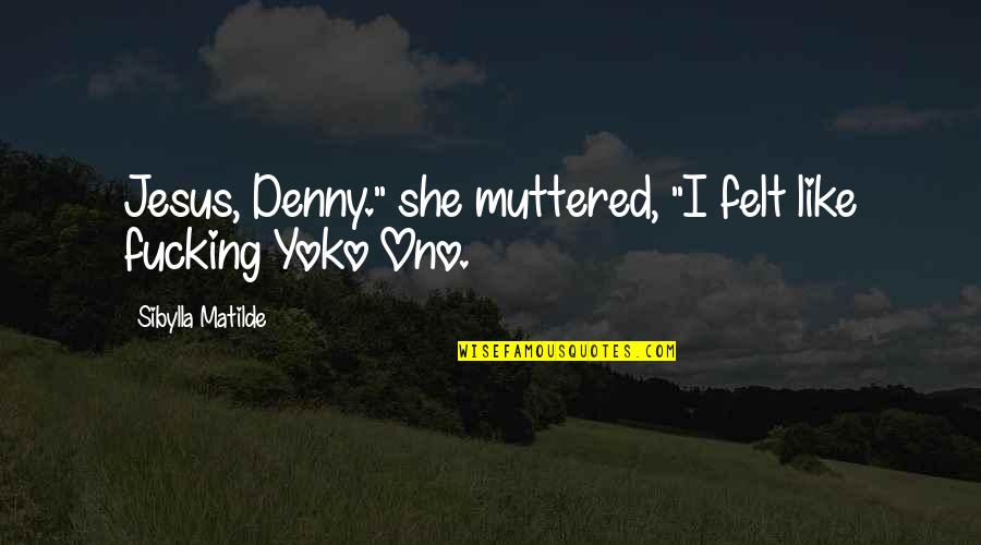 Denny Quotes By Sibylla Matilde: Jesus, Denny." she muttered, "I felt like fucking Denny Quotes By Sibylla Matilde: Jesus, Denny." she muttered, "I felt like fucking