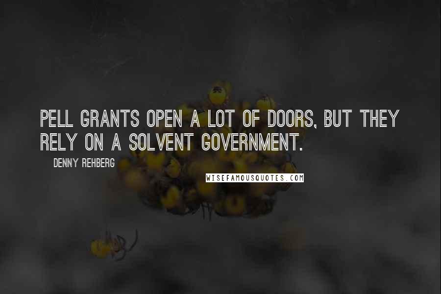 Denny Rehberg quotes: Pell Grants open a lot of doors, but they rely on a solvent government.