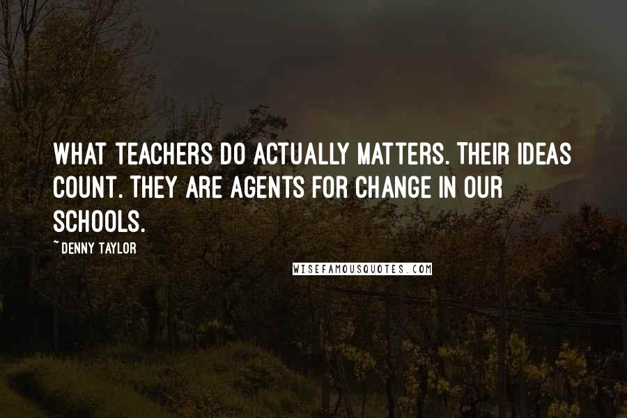 Denny Taylor quotes: What teachers do actually matters. Their ideas count. They are agents for change in our schools.