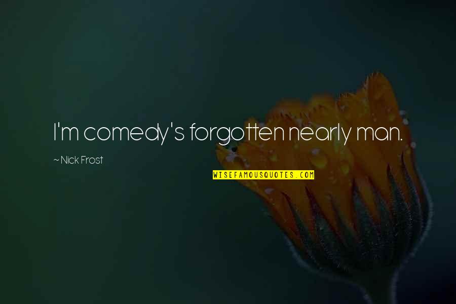 Denoff Orthopedics Quotes By Nick Frost: I'm comedy's forgotten nearly man. Denoff Orthopedics Quotes By Nick Frost: I'm comedy's forgotten nearly man.