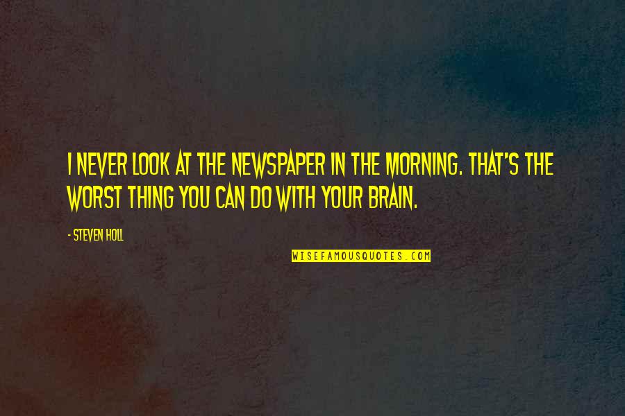 Denoia Real Estate Quotes By Steven Holl: I never look at the newspaper in the Denoia Real Estate Quotes By Steven Holl: I never look at the newspaper in the