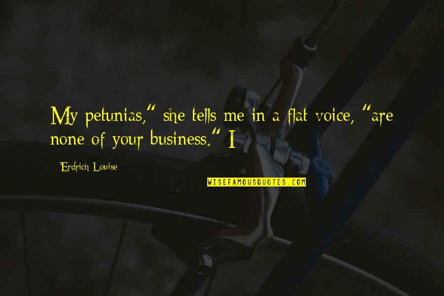 Denolf Bakkerij Quotes By Erdrich Louise: My petunias," she tells me in a flat