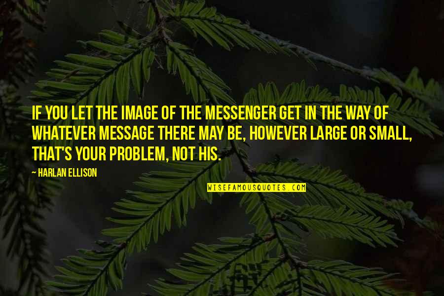 Denominated Quotes By Harlan Ellison: If you let the image of the messenger