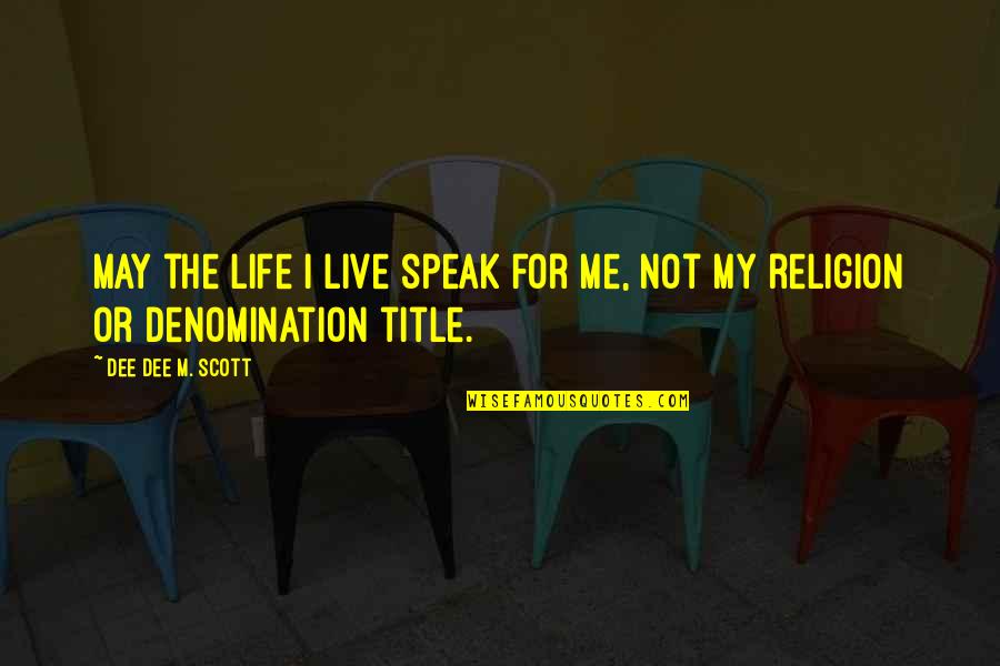 Denomination Quotes By Dee Dee M. Scott: May the life I live speak for me, Denomination Quotes By Dee Dee M. Scott: May the life I live speak for me,