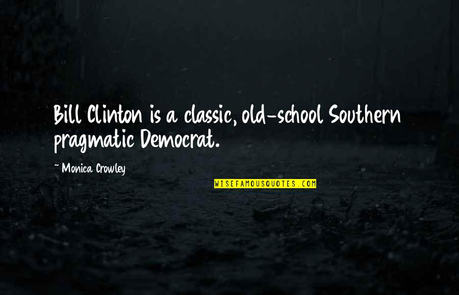 Denomination Quotes By Monica Crowley: Bill Clinton is a classic, old-school Southern pragmatic