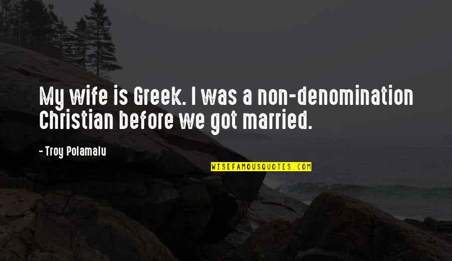Denomination Quotes By Troy Polamalu: My wife is Greek. I was a non-denomination