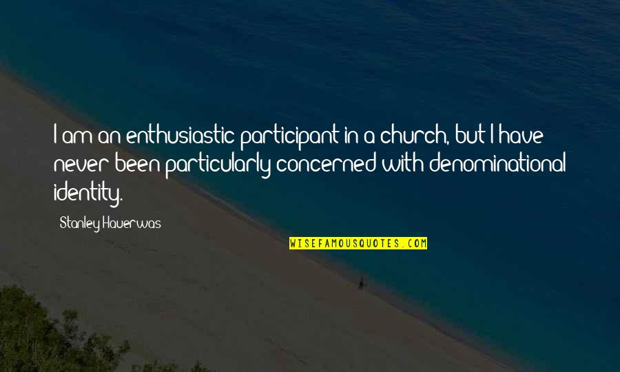 Denominational Church Quotes By Stanley Hauerwas: I am an enthusiastic participant in a church,