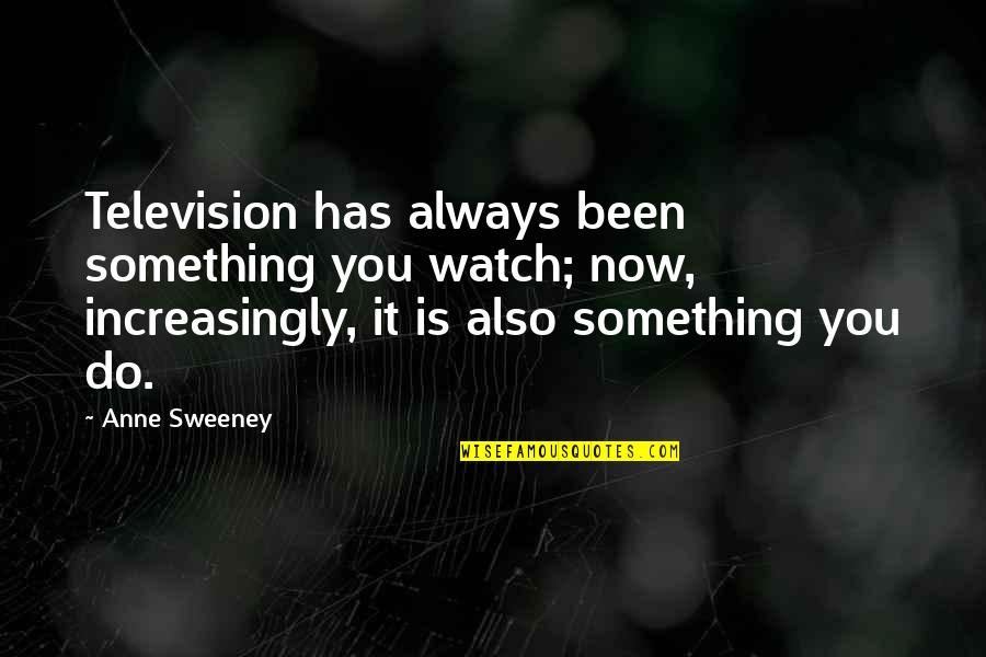 Denominationalism Research Quotes By Anne Sweeney: Television has always been something you watch; now, Denominationalism Research Quotes By Anne Sweeney: Television has always been something you watch; now,