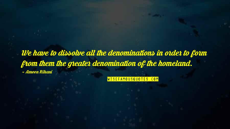 Denominations Quotes By Ameen Rihani: We have to dissolve all the denominations in