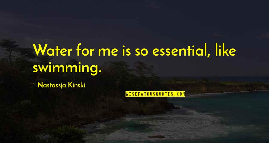 Denominations Quotes By Nastassja Kinski: Water for me is so essential, like swimming.