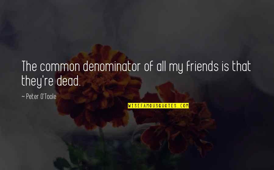 Denominator Quotes By Peter O'Toole: The common denominator of all my friends is