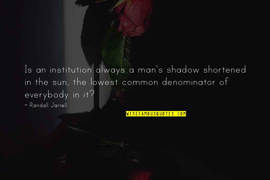 Denominator Quotes By Randall Jarrell: Is an institution always a man's shadow shortened