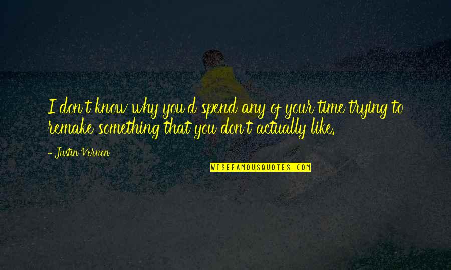 Denotar Que Quotes By Justin Vernon: I don't know why you'd spend any of Denotar Que Quotes By Justin Vernon: I don't know why you'd spend any of