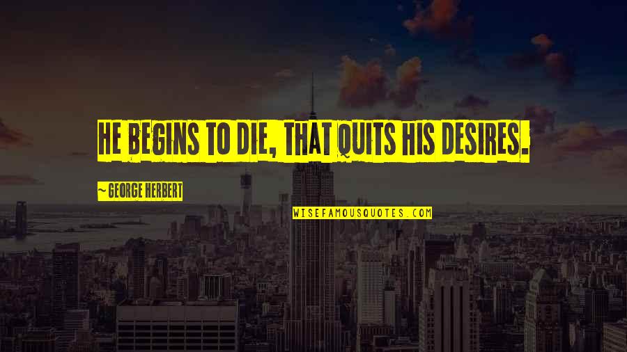 Denote Define Quotes By George Herbert: He begins to die, that quits his desires.