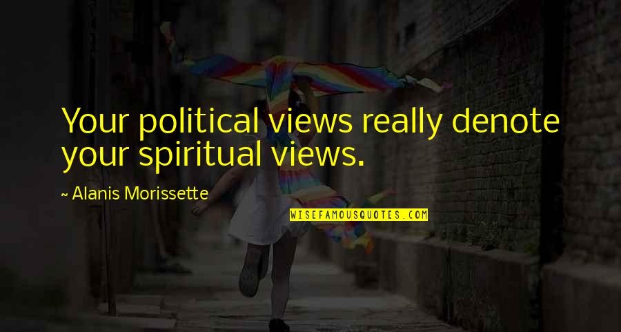 Denote Quotes By Alanis Morissette: Your political views really denote your spiritual views.
