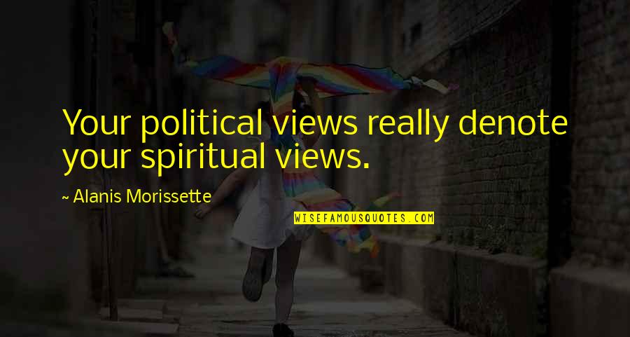 Denote Quotes By Alanis Morissette: Your political views really denote your spiritual views. Denote Quotes By Alanis Morissette: Your political views really denote your spiritual views.