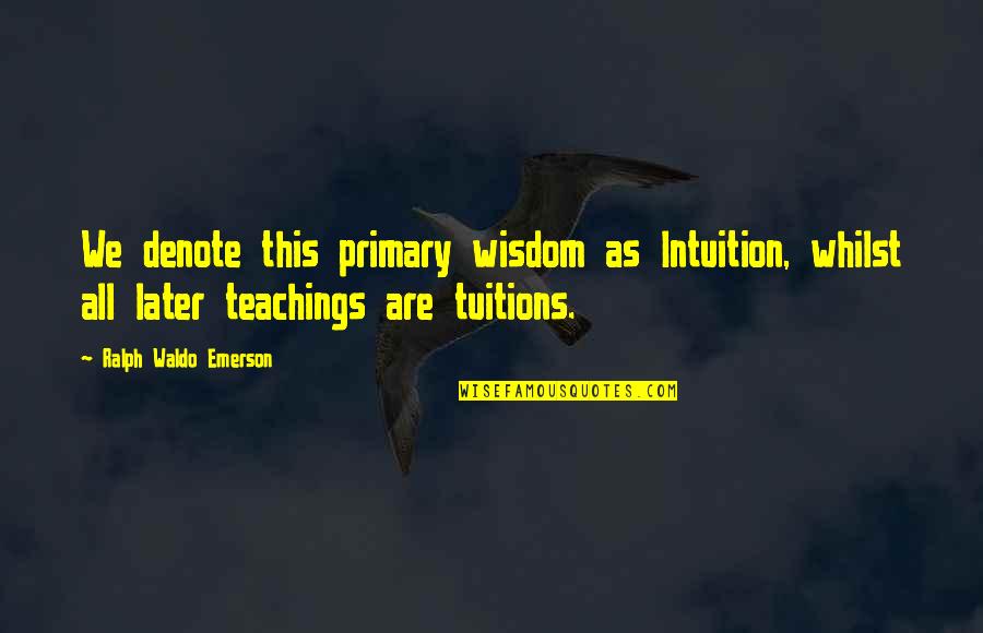 Denote Quotes By Ralph Waldo Emerson: We denote this primary wisdom as Intuition, whilst
